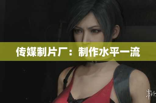传媒制片厂：制作水平一流