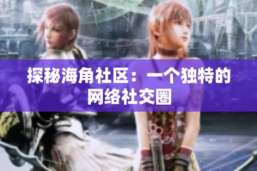 探秘海角社区：一个独特的网络社交圈