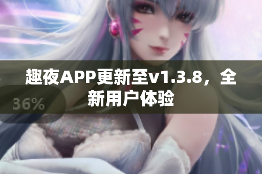 趣夜APP更新至v1.3.8，全新用户体验