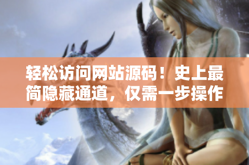 轻松访问网站源码！史上最简隐藏通道，仅需一步操作