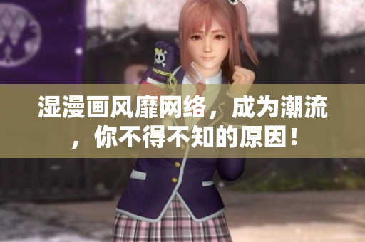 湿漫画风靡网络，成为潮流，你不得不知的原因！