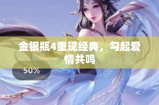 金银瓶4重现经典，勾起爱情共鸣