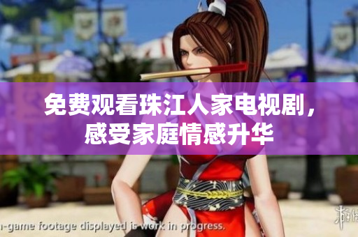 免费观看珠江人家电视剧，感受家庭情感升华