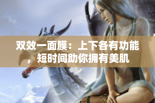 双效一面膜：上下各有功能，短时间助你拥有美肌