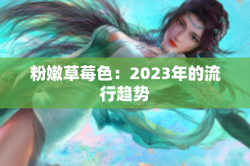 粉嫩草莓色：2023年的流行趋势