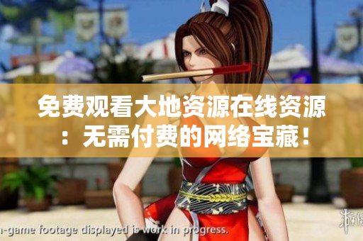 免费观看大地资源在线资源：无需付费的网络宝藏！