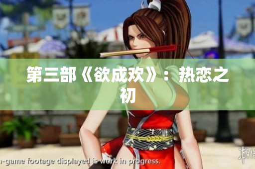 第三部《欲成欢》：热恋之初