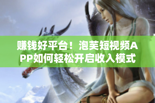 赚钱好平台！泡芙短视频APP如何轻松开启收入模式