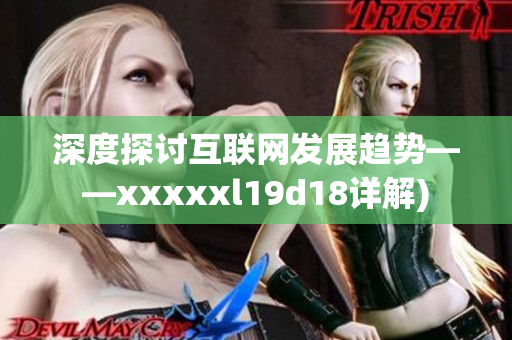 深度探讨互联网发展趋势——xxxxxl19d18详解)