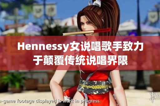 Hennessy女说唱歌手致力于颠覆传统说唱界限