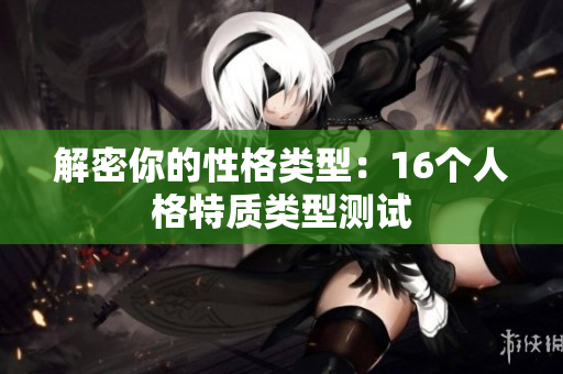 解密你的性格类型：16个人格特质类型测试