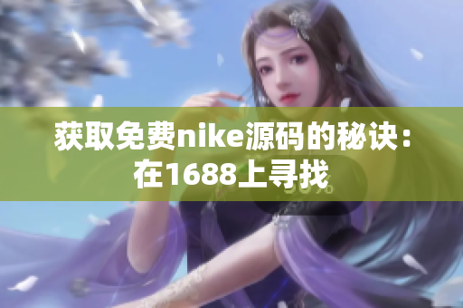 获取免费nike源码的秘诀：在1688上寻找
