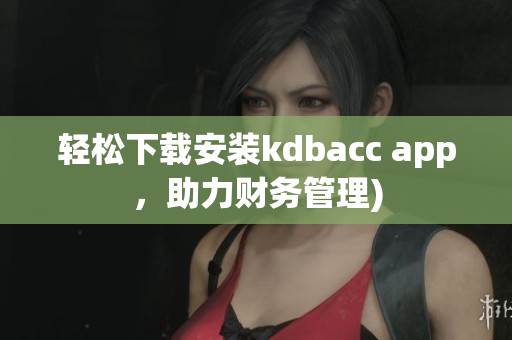 轻松下载安装kdbacc app，助力财务管理)