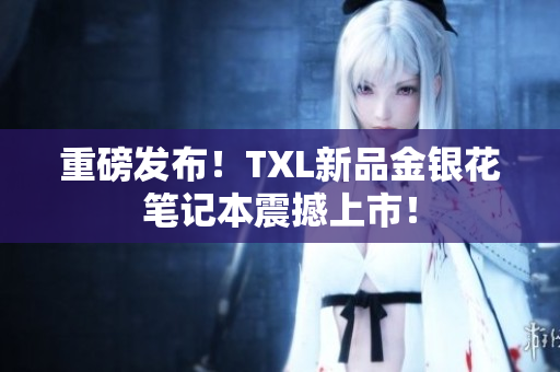 重磅发布！TXL新品金银花笔记本震撼上市！