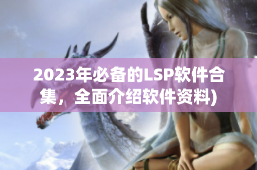 2023年必备的LSP软件合集，全面介绍软件资料)