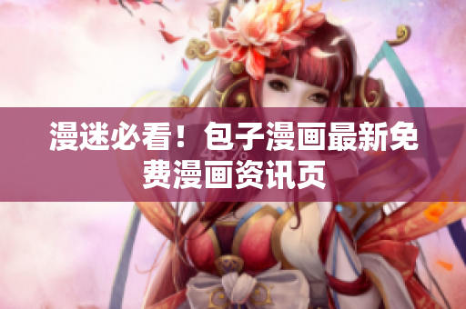 漫迷必看！包子漫画最新免费漫画资讯页