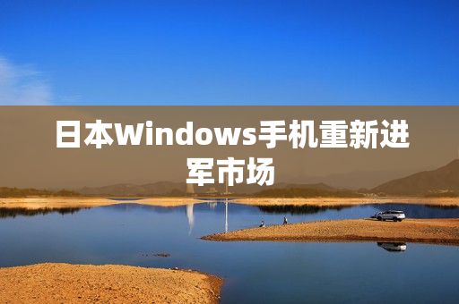 日本Windows手机重新进军市场