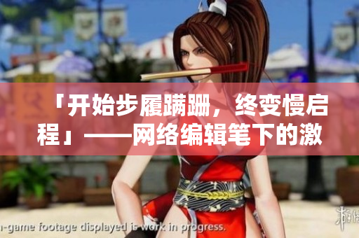 「开始步履蹒跚，终变慢启程」——网络编辑笔下的激励之作