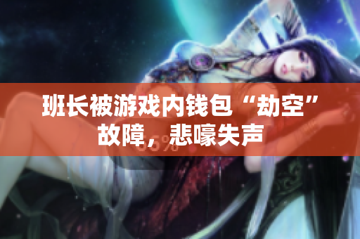 班长被游戏内钱包“劫空”故障，悲嚎失声