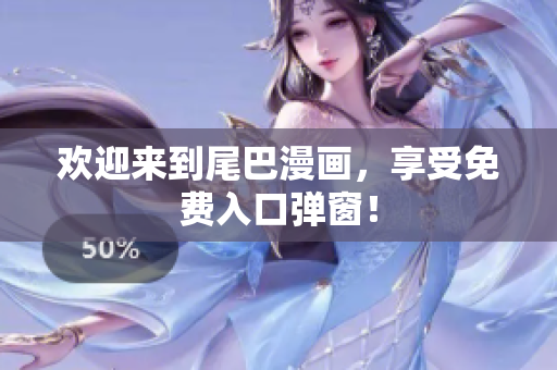 欢迎来到尾巴漫画，享受免费入口弹窗！