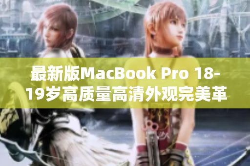 最新版MacBook Pro 18-19岁高质量高清外观完美革新