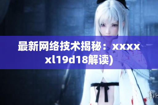 最新网络技术揭秘：xxxxxl19d18解读)