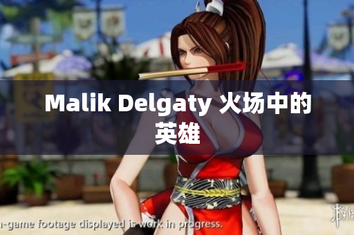 Malik Delgaty 火场中的英雄