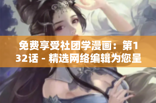 免费享受社团学漫画：第132话 - 精选网络编辑为您呈现。