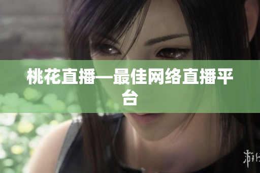 桃花直播—最佳网络直播平台