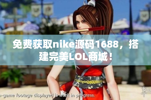 免费获取nike源码1688，搭建完美LOL商城！