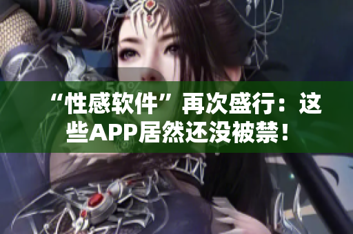 “性感软件”再次盛行：这些APP居然还没被禁！