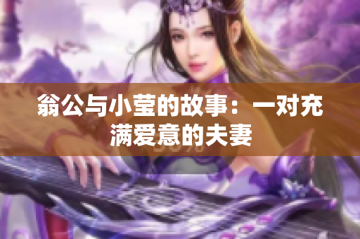 翁公与小莹的故事：一对充满爱意的夫妻