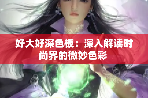 好大好深色板：深入解读时尚界的微妙色彩 