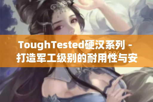 ToughTested硬汉系列 - 打造军工级别的耐用性与安全性