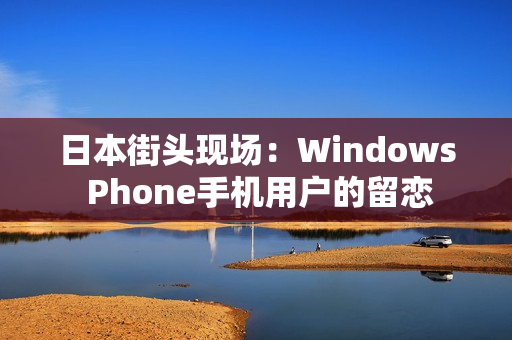 日本街头现场：Windows Phone手机用户的留恋