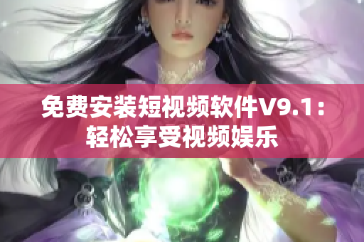 免费安装短视频软件V9.1：轻松享受视频娱乐