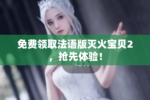 免费领取法语版灭火宝贝2，抢先体验！