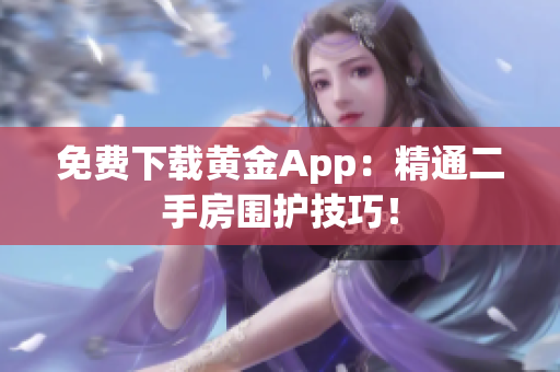 免费下载黄金App：精通二手房围护技巧！