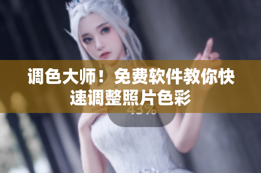 调色大师！免费软件教你快速调整照片色彩