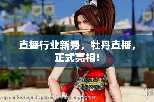 直播行业新秀，牡丹直播，正式亮相！