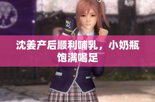 沈姜产后顺利哺乳，小奶瓶饱满喝足