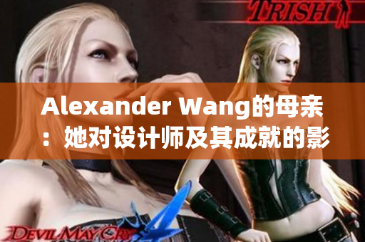 Alexander Wang的母亲：她对设计师及其成就的影响