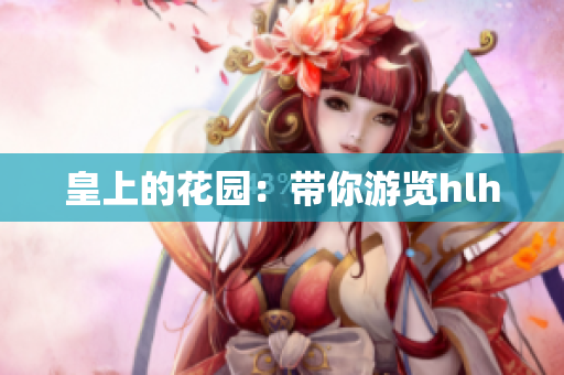 皇上的花园：带你游览hlh