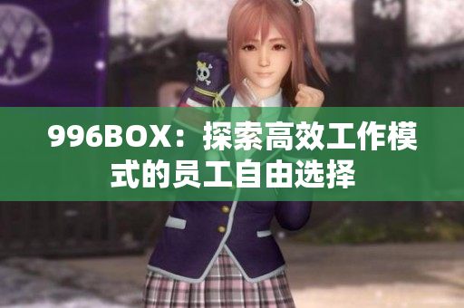 996BOX：探索高效工作模式的员工自由选择