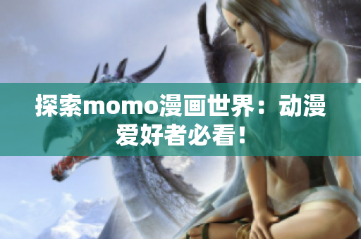 探索momo漫画世界：动漫爱好者必看！