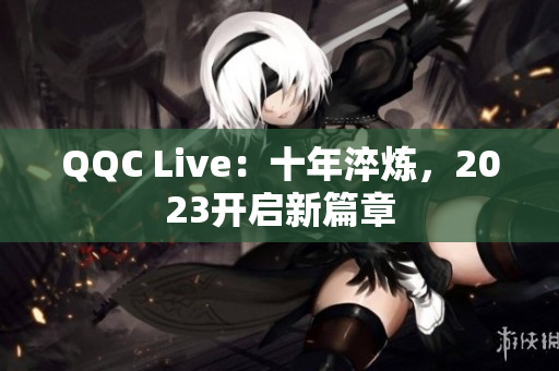 QQC Live：十年淬炼，2023开启新篇章
