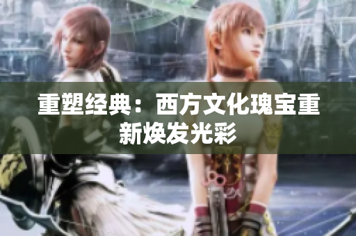 重塑经典：西方文化瑰宝重新焕发光彩