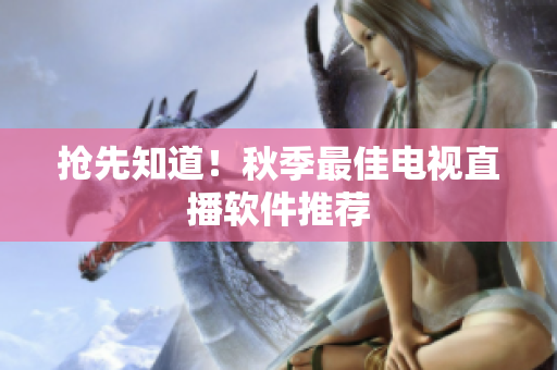 抢先知道！秋季最佳电视直播软件推荐