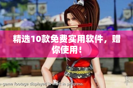 精选10款免费实用软件，赠你使用！
