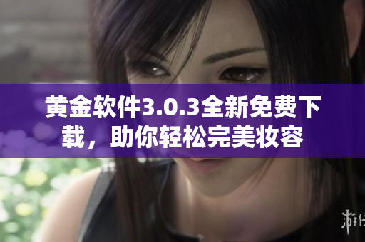 黄金软件3.0.3全新免费下载，助你轻松完美妆容